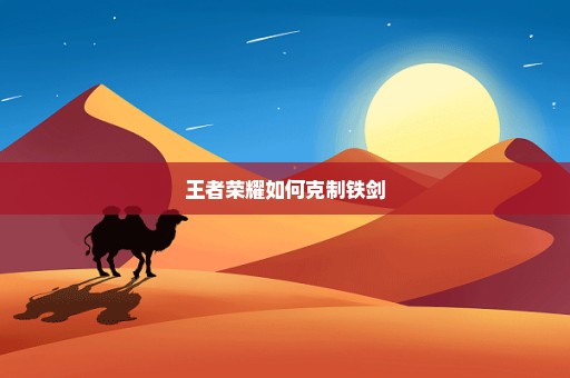 王者荣耀如何克制铁剑