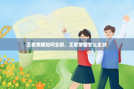 王者荣耀如何全额，王者荣耀怎么全款 