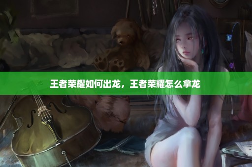 王者荣耀如何出龙，王者荣耀怎么拿龙 