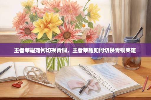 王者荣耀如何切换青铜，王者荣耀如何切换青铜英雄 