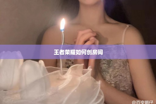 王者荣耀如何创房间