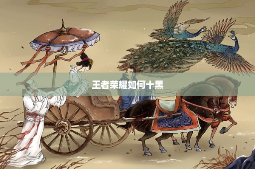 王者荣耀如何十黑