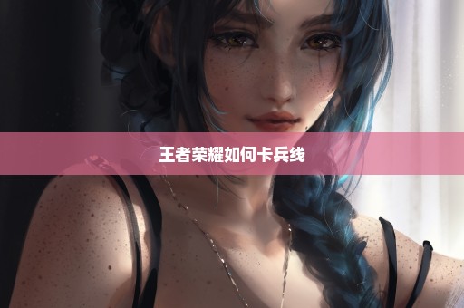 王者荣耀如何卡兵线
