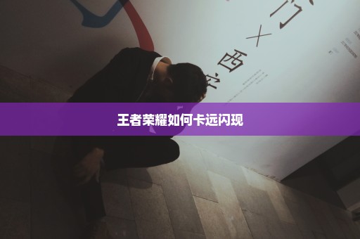 王者荣耀如何卡远闪现