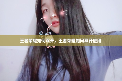 王者荣耀如何双开，王者荣耀如何双开应用 