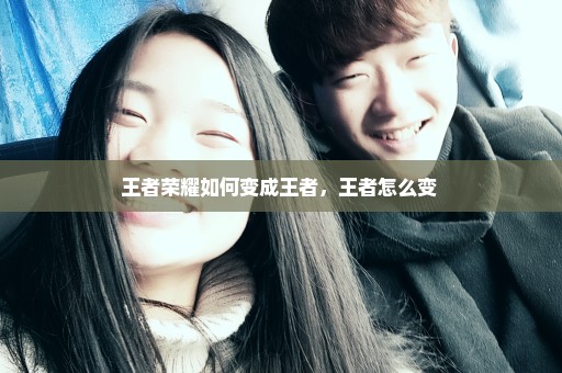王者荣耀如何变成王者，王者怎么变 