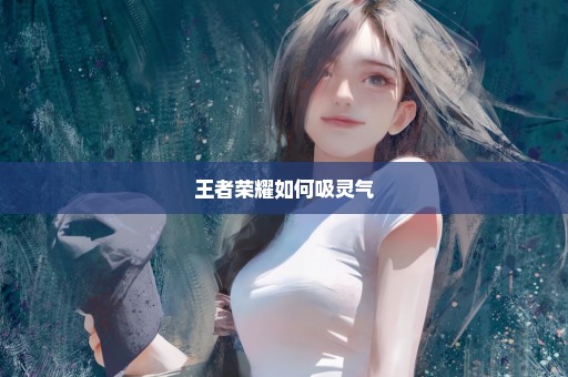 王者荣耀如何吸灵气