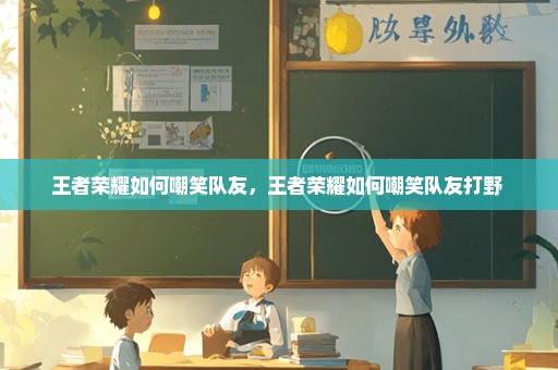 王者荣耀如何嘲笑队友，王者荣耀如何嘲笑队友打野 
