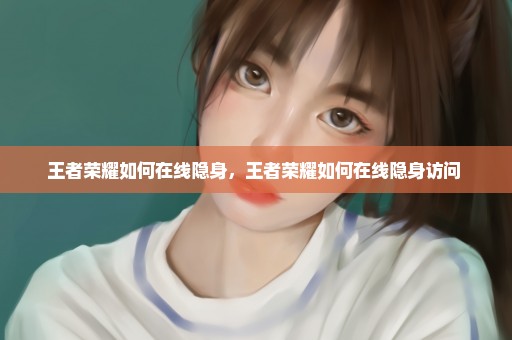 王者荣耀如何在线隐身，王者荣耀如何在线隐身访问 