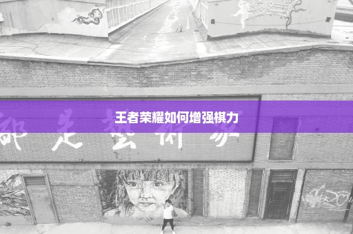 王者荣耀如何增强棋力