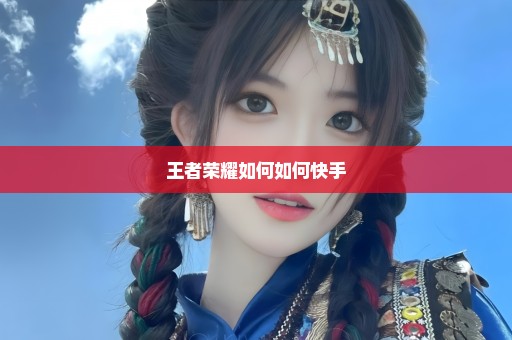 王者荣耀如何如何快手