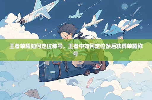 王者荣耀如何定位称号，王者中如何定位然后获得荣耀称号 