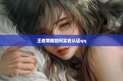 王者荣耀如何实名认证qq
