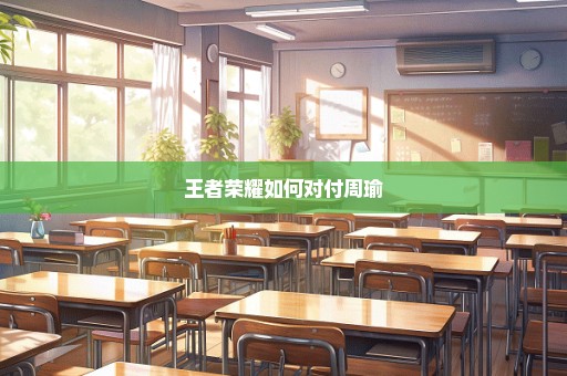 王者荣耀如何对付周瑜