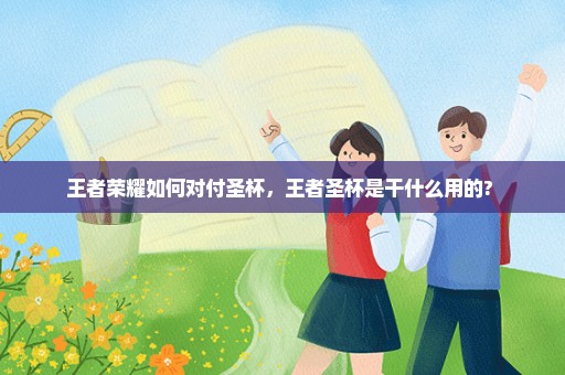 王者荣耀如何对付圣杯，王者圣杯是干什么用的? 