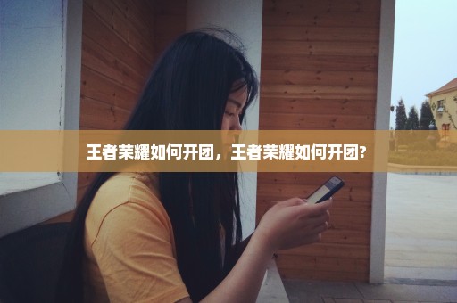 王者荣耀如何开团，王者荣耀如何开团? 