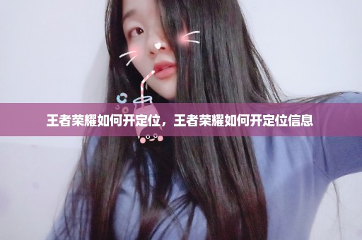 王者荣耀如何开定位，王者荣耀如何开定位信息 