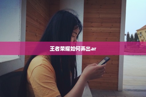 王者荣耀如何弄出ar