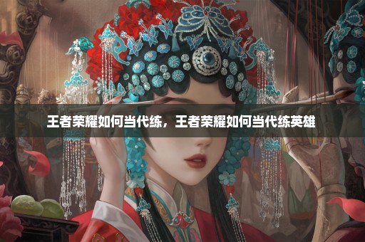 王者荣耀如何当代练，王者荣耀如何当代练英雄 