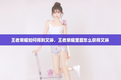 王者荣耀如何得到艾琳，王者荣耀里面怎么获得艾琳 