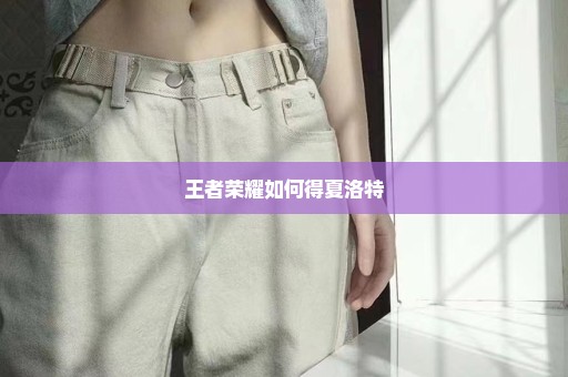王者荣耀如何得夏洛特