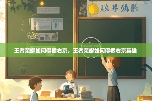 王者荣耀如何得橘右京，王者荣耀如何得橘右京英雄 
