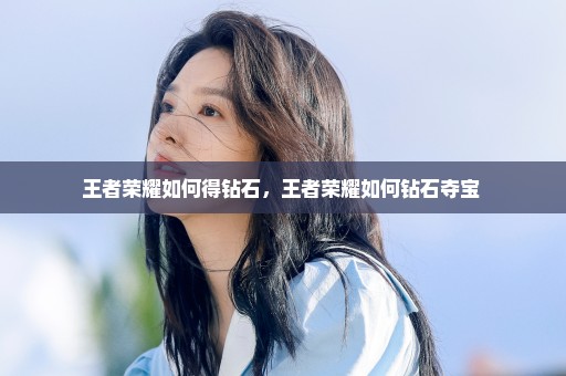 王者荣耀如何得钻石，王者荣耀如何钻石夺宝 
