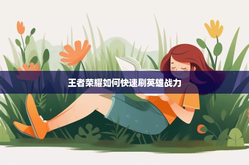 王者荣耀如何快速刷英雄战力