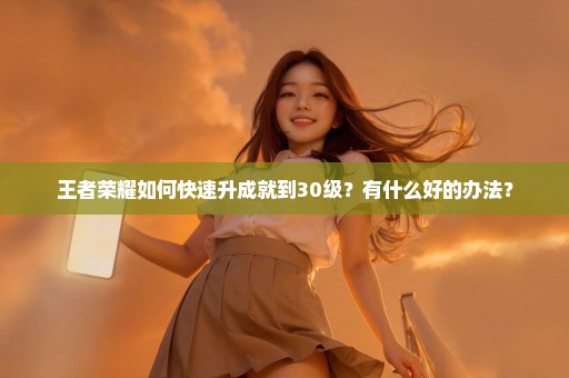 王者荣耀如何快速升成就到30级？有什么好的办法？