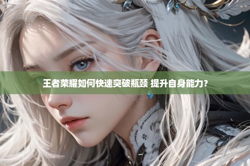 王者荣耀如何快速突破瓶颈 提升自身能力？