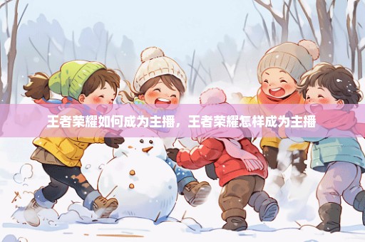 王者荣耀如何成为主播，王者荣耀怎样成为主播 