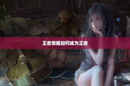 王者荣耀如何成为王者