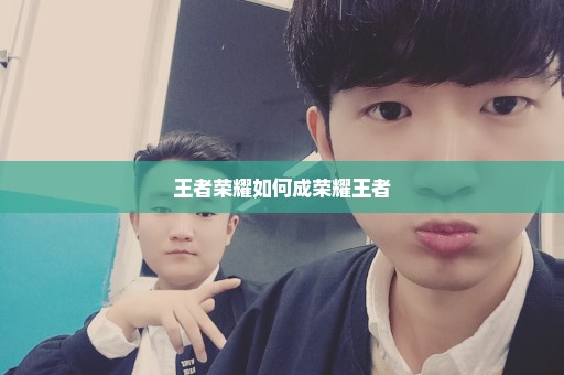 王者荣耀如何成荣耀王者