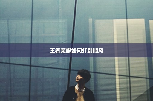 王者荣耀如何打到顺风