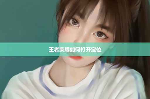 王者荣耀如何打开定位