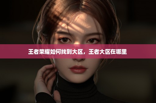 王者荣耀如何找到大区，王者大区在哪里 