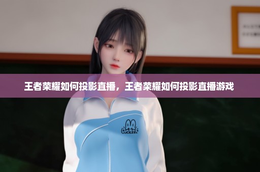 王者荣耀如何投影直播，王者荣耀如何投影直播游戏 
