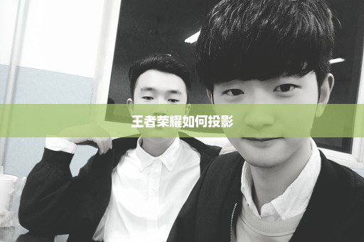 王者荣耀如何投影