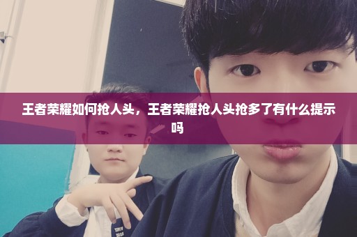 王者荣耀如何抢人头，王者荣耀抢人头抢多了有什么提示吗 