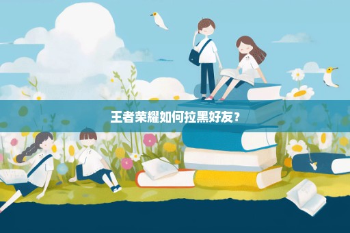 王者荣耀如何拉黑好友？