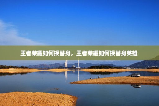 王者荣耀如何换替身，王者荣耀如何换替身英雄 