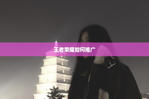王者荣耀如何推广