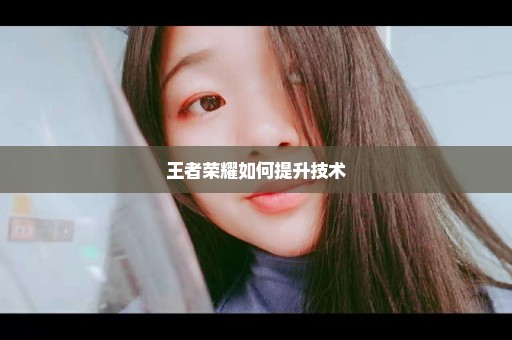 王者荣耀如何提升技术