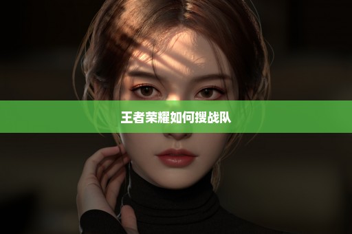 王者荣耀如何搜战队
