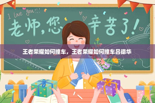 王者荣耀如何撞车，王者荣耀如何撞车吕德华 