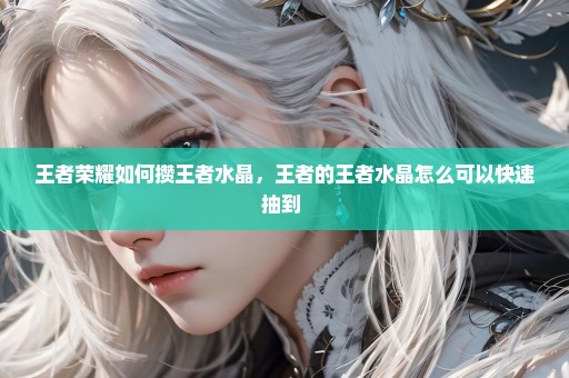 王者荣耀如何攒王者水晶，王者的王者水晶怎么可以快速抽到 