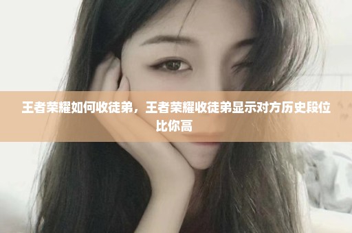 王者荣耀如何收徒弟，王者荣耀收徒弟显示对方历史段位比你高 
