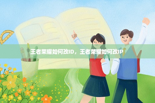 王者荣耀如何改ID，王者荣耀如何改IP 