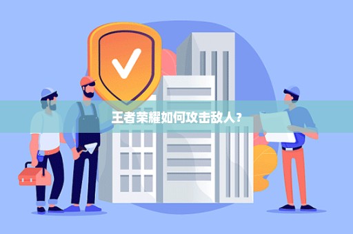 王者荣耀如何攻击敌人？