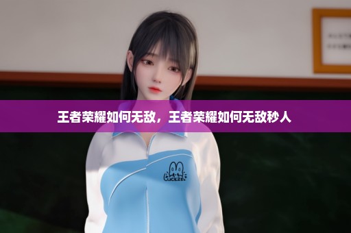 王者荣耀如何无敌，王者荣耀如何无敌秒人 